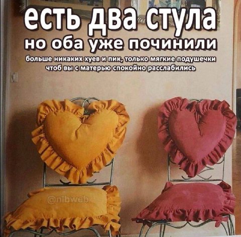 есть два стула но оба уже починили больше никаких хуев и пик, только мягкие подушечки чтоб вы с матерью спокойно расслабились