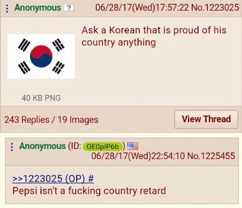 Anonymous 06/28/17(Wed)17:57:22 No.1223025 Ask a Korean that is proud of his 4 country anything 40 PNG 243 Replies 19 Images View Thread Anonymous 06/28/17(Wed)22:54:10 No.1225455 >>1223025 Pepsi isn'