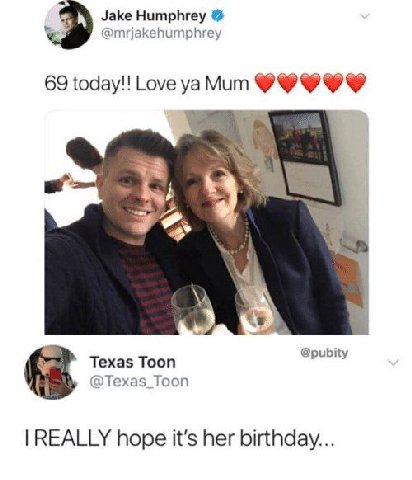 Jake Humphrey @mrjakehumphrey 69 today!! Love Mum К Теха$ Тооп @Texas_Toon REALLY hope it’s her birthday...