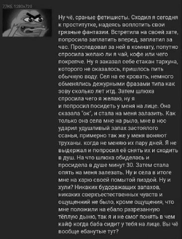 Ну чё, сраные фетишисты. Сходил я сегодня к проститутке, надеясь воплотить свои грязные фантазии. Встретила на своей хате, попросила заплатить вперед, заплатил за час. Проследовал за ней в комнату, по