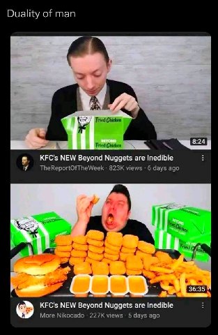 Duality of man Fried Chicken Fried Chicken КЕС'$ NEW Beyond Nuggets are Inedible views 6 days ago А о. 36:35 KFC's NEW Beyond Nuggets are Inedible More Nikocado views 5 days ago