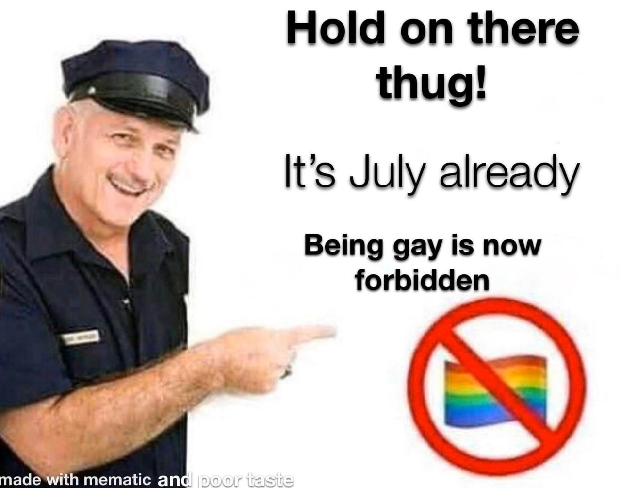 Hold on there thug! It’s July already Being gay is now forbidden mematic an