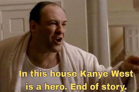 In this house Kanye West is a hero. End of story.