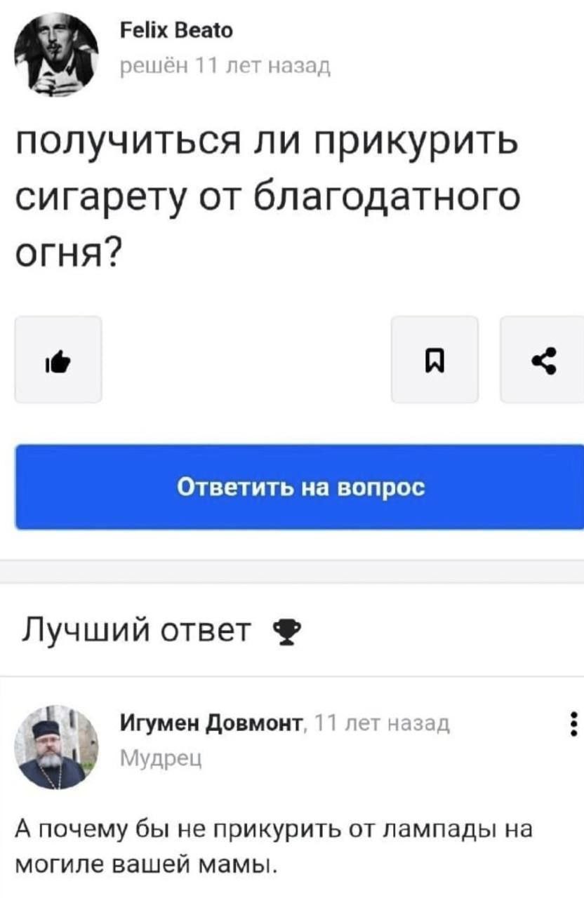 Felix Beato решён 11 лет назад получиться ли прикурить сигарету от благодатного огня? Лучший ответ Игумен Довмонт, 11 лет назад Мудрец А почему бы не прикурить от лампады на могиле вашей мамы.
