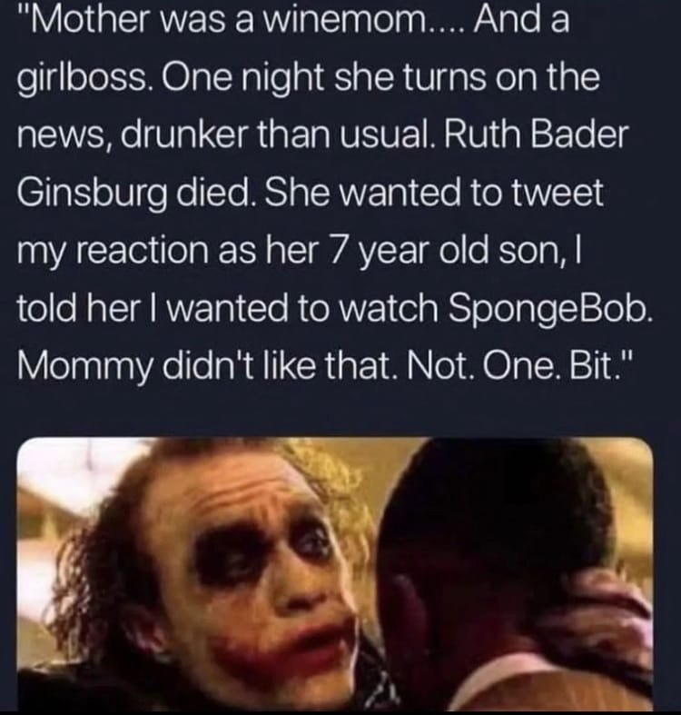 "Mother was And а One night she turns on the news, drunker than usual. Ruth Bader Ginsburg died. She wanted to tweet my reaction as her 7 year old son, told her wanted to watch SpongeBob. Mommy didn't