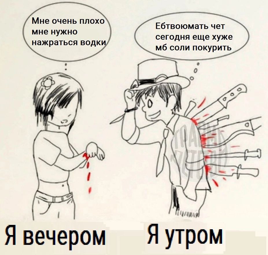 Мне очень плохо мне нужно Ебтвоюмать чет нажраться водк сегодня еще хуже соли покурить we ime Я Я утром