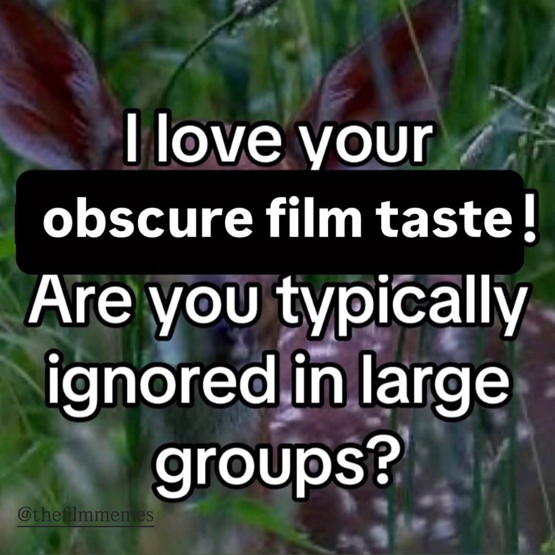 love your obscure film taste! Are you typically ignored in large groups?