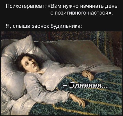 Психотерапевт: «Вам нужно начинать день с позитивного настроя». Я, слыша звонок будильника: ляяяяя... к