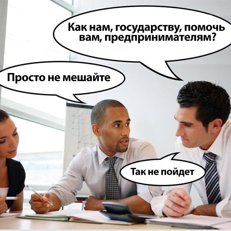 Как нам, государству, помочь вам, предпринимателям? Просто не мешайте Так не пойдет 1” я