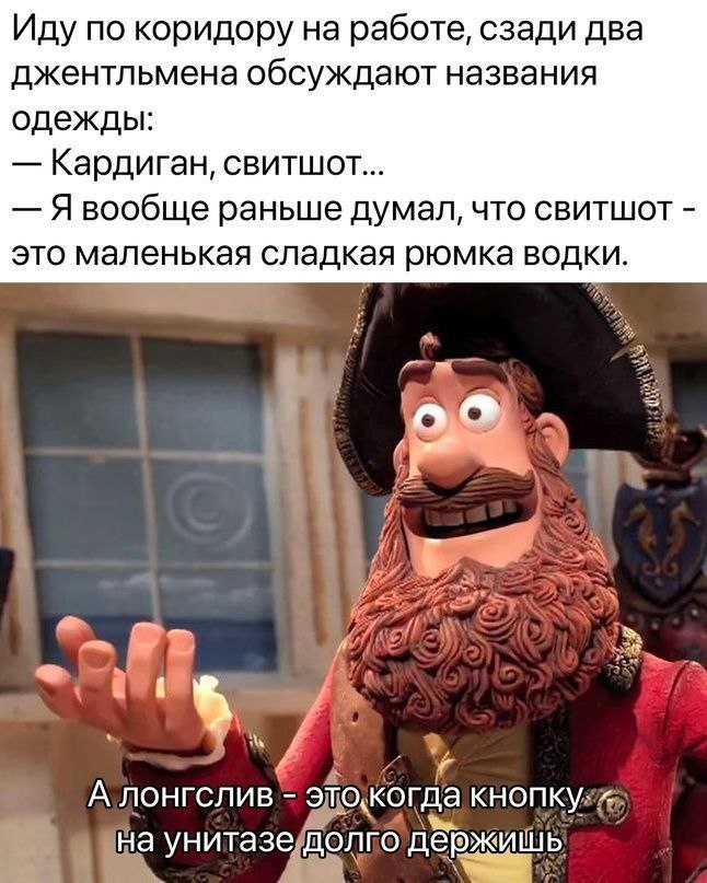 Иду по коридору на работе, сзади два джентльмена обсуждают названия одежды Кардиган, свитшот раньше думал, что свитшот это маленькая сладкая рюмка водки У 4 у A лонгслив а