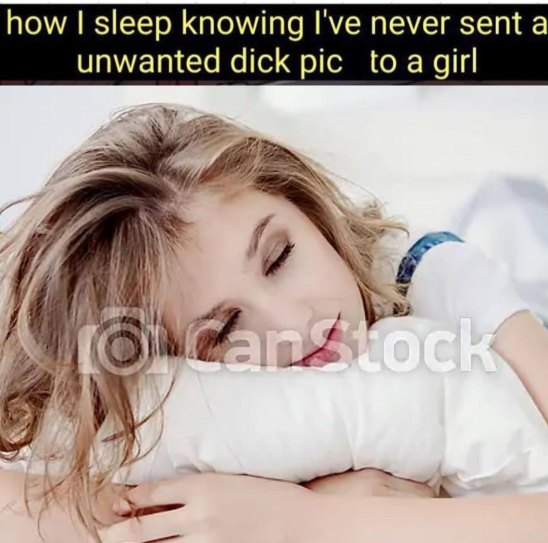how sleep knowing I've never sent а unwanted dick to и 7°: