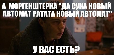 А МОРГЕНШТЕРНА "ДА СУКА НОВЫЙ АВТОМАТ РАТАТА НОВЫЙ АВТОМАТ" УВАС ECTb?