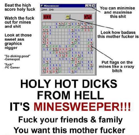 Beat the high score holy fuck Gens Heb You can minimise 1 and maximise Watch the fuck а this shit out for mines and shit 11: how badass sweet this mother fucker is nigger Gamer А у bitch IT'S MINESWEE