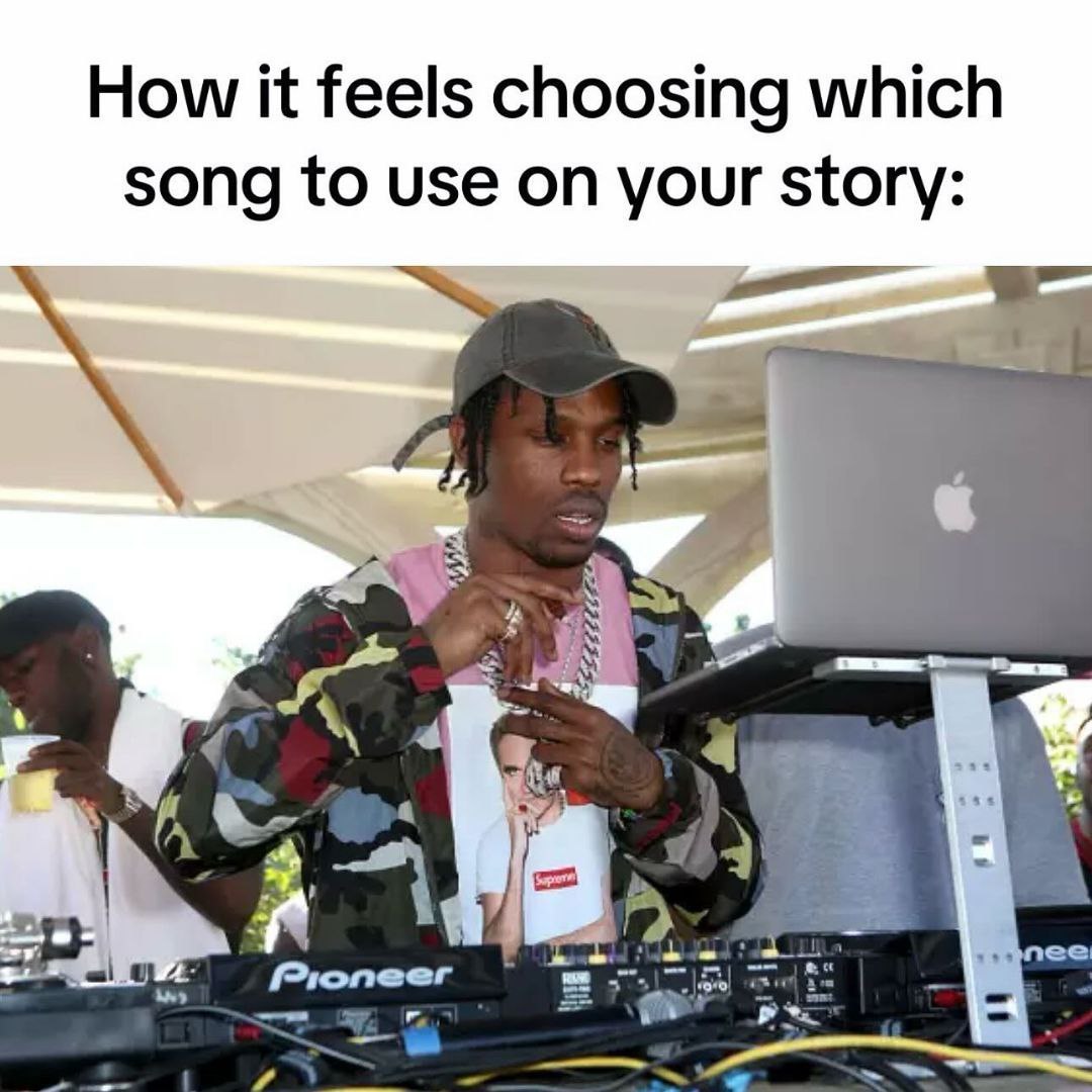How it feels choosing which song to use on your story: 2