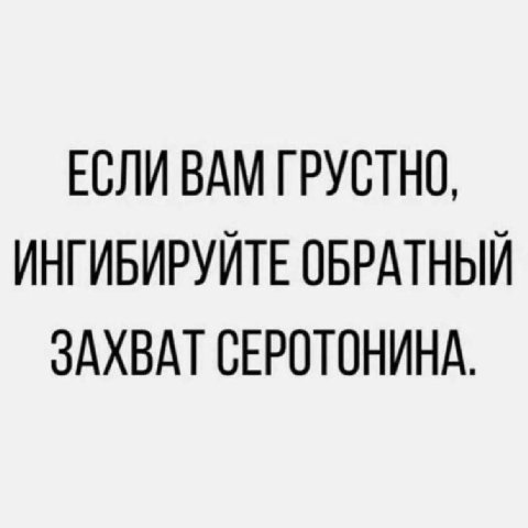 ЕСЛИ ВАМ ГРУСТНО, ИНГИБИРУЙТЕ ОБРАТНЫЙ ЗАХВАТ СЕРОТОНИНА.