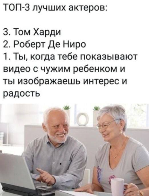 ТОП-3 лучших актеров: 3. Том Харди 2. Роберт Ниро 1. Ты, когда тебе показывают видео с чужим ребенком и ты изображаешь интерес и радость