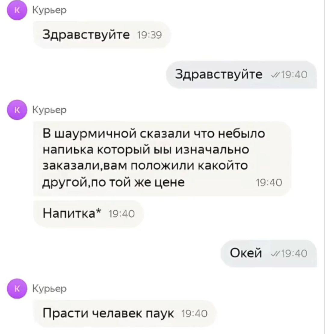 Курьер Здравствуйте 19:39 Здравствуйте 19:40 Курьер В шаурмичной сказали что небыло напиька который изначально заказали,вам положили какойто той же цене 19:40 Напитка* 19:40 Окей Kypbep Прасти челавек