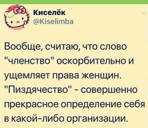 Киселёк @Kiselimba Вообще, считаю, что слово "членство" оскорбительно и ущемляет права женщин. "Пиздячество" совершенно прекрасное определение себя в какой-либо организации.