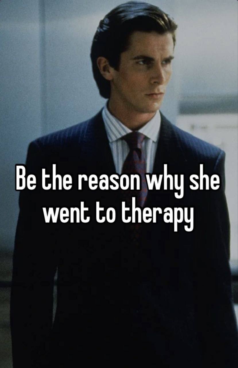 Be the reason why she went to therapy