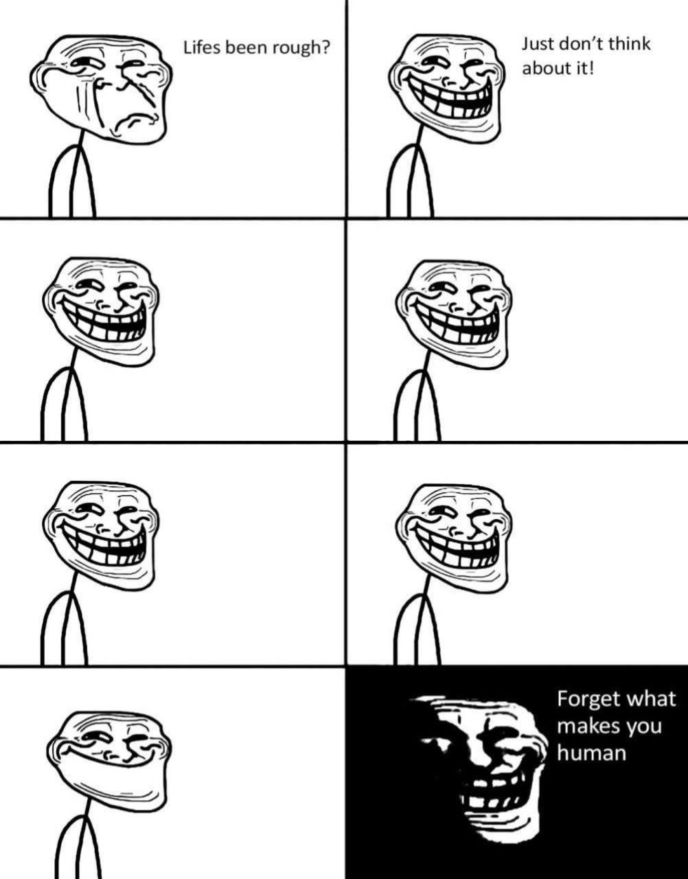 Lifes been rough? don’t think about it! Я (5 Forget what makes you human