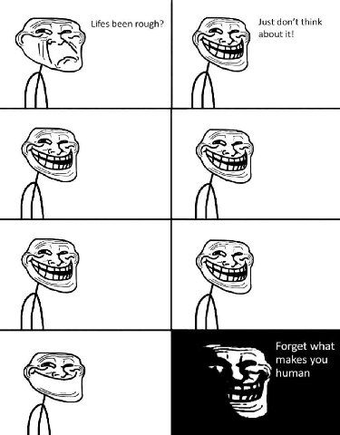 Lifes been rough? don’t think about it! Я (5 Forget what makes you human