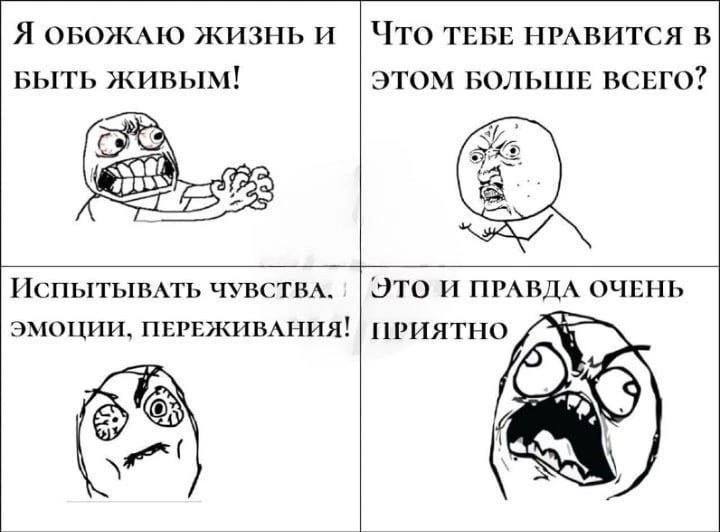 Я ОБОЖАЮ ЖИЗНЬ И Что ТЕБЕ НРАВИТСЯ В БЫТЬ ЖИВЫМ! ЭТОМ БОЛЬШЕ ВСЕГО? ЧУВСТВА. ЭТО И ПРАВДА ОЧЕНЬ ЭМОЦИИ, ПЕРЕЖИВАНИЯ! ПРИЯТНО