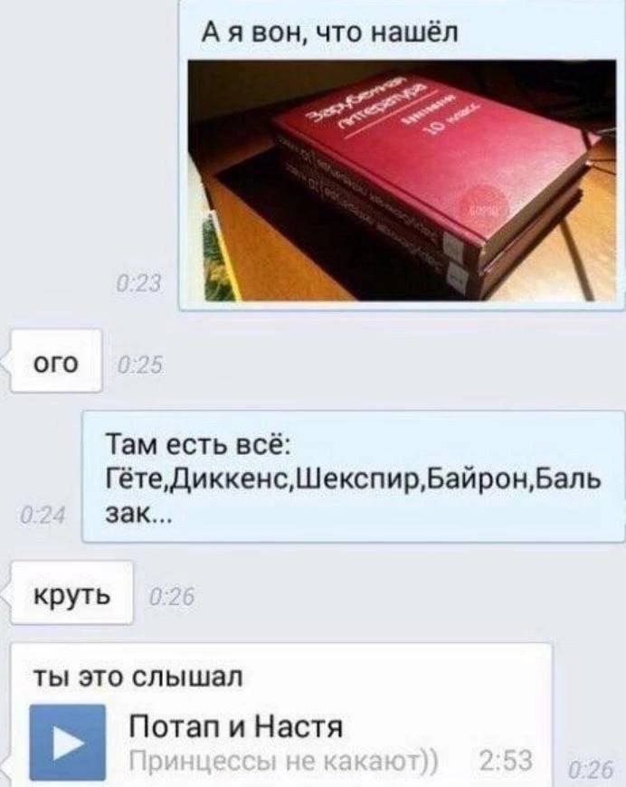 А я вон, что нашёл я oro Там есть всё: Гёте,Диккенс, Шекспир,Байрон,Баль зак... круть ты это слышал Потап и Настя