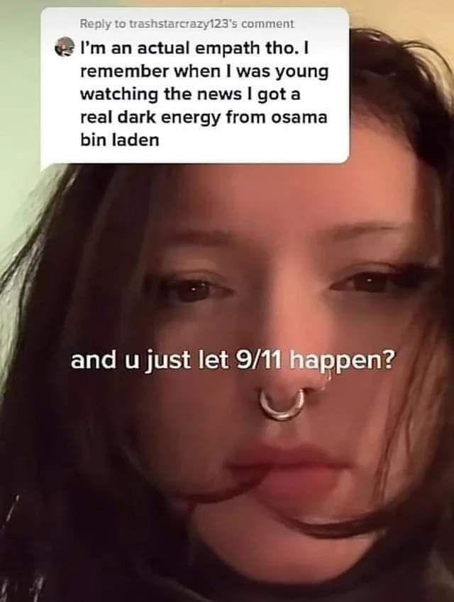 Кер:у to comment an actual empath tho. remember when was young watching the news gota real dark energy from osama bin laden and just let 9/11 happen?