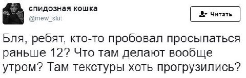 спидозная кошка @mew_slut Бля, ребят, кто-то пробовал просыпаться раньше 12? Что там делают вообще утром? Там текстуры хоть прогрузились?