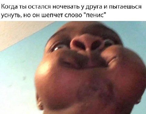 Когда ты остался ночевать у друга и пытаешься уснуть, но он шепчет слово "пенис"