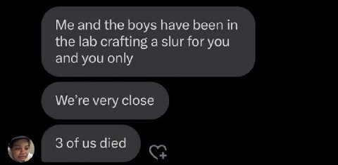 and the boys have been in the lab crafting a slur for you and you only We’re very close 3 of died