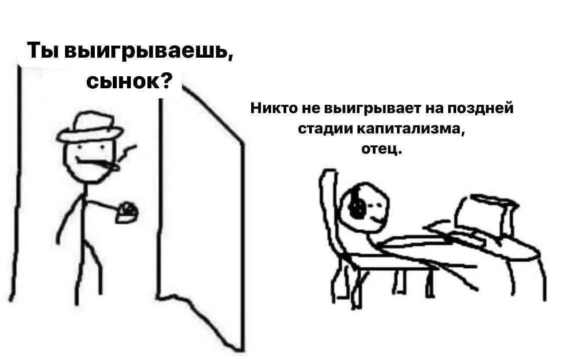 Ты выигрываешь, сынок? Никто не выигрывает на поздней стадии капитализма, отец.