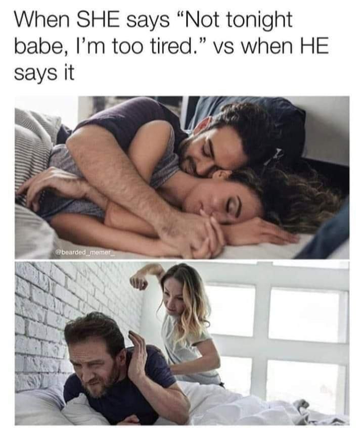 When SHE says “Not tonight babe, too tired.” when HE says It