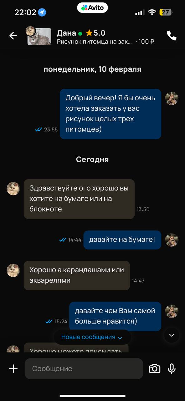 22:02 27 Данае *5.0 Рисунок питомца на зак... -100 понедельник, 10 февраля Добрый вечер! Я бы очень хотела заказать у вас рисунок целых трех 23:55 питомцев) Сегодня Здравствуйте ого хорошо вы хотите н