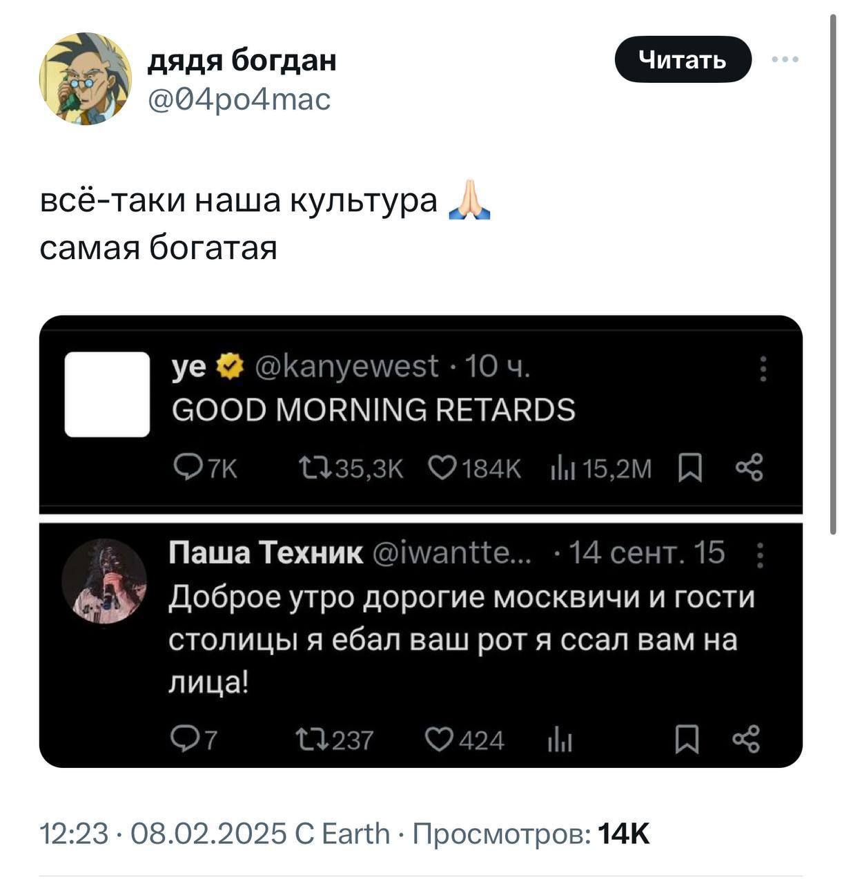 дядя богдан @04ро4тас всё-таки наша культура самая богатая @kanyewest 10 GOOD MORNING RETARDS ©184к Паша Техник @iwantte... 14 сент. 15 Доброе утро дорогие москвичи и гости столицы я ебал ваш рот я сс