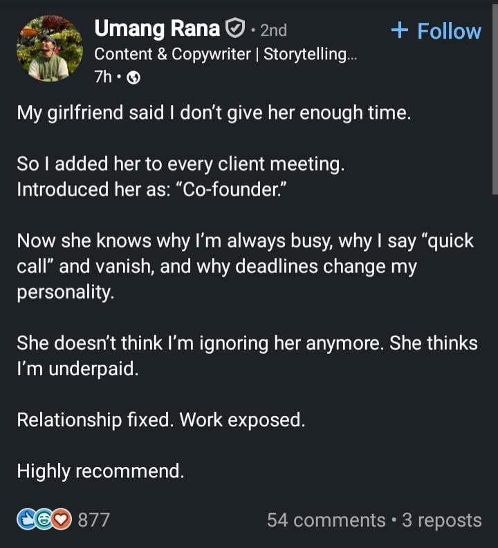 Umang Вапа Content Copywriter Storytelling... My girlfriend said don't give her enough time. So added her to every client meeting. Introduced her as: “Co-founder.” Now she knows why always busy, why s
