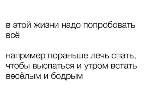 В этой жизни надо попробовать всё например пораньше лечь спать, чтобы выспаться и утром встать весёлым и бодрым