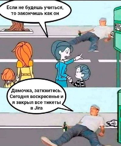 Если не будешь учиться, то закончишь как он LCD) 4 3 Дамочка, заткнитесь. Сегодня воскресенье и я закрыл все тикеты Jira —-3