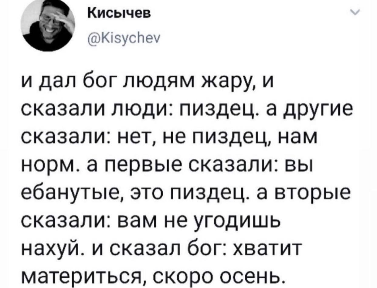 Кисычев @Kisychev и дал боглюдям жару, и сказали люди: пиздец. а другие сказали: нет, не пиздец, нам норм. а первые сказали: вы ебанутые, это пиздец. а вторые сказали: вам не угодишь нахуй. и сказал б