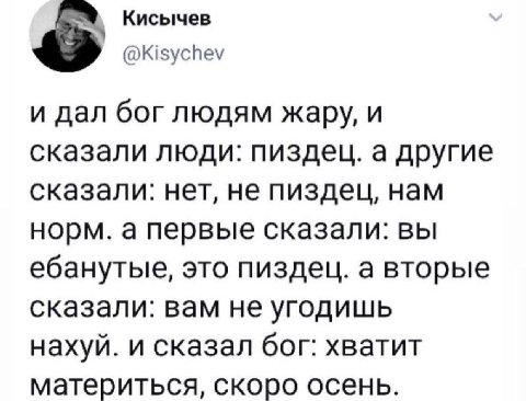 Кисычев @Kisychev и дал боглюдям жару, и сказали люди: пиздец. а другие сказали: нет, не пиздец, нам норм. а первые сказали: вы ебанутые, это пиздец. а вторые сказали: вам не угодишь нахуй. и сказал б