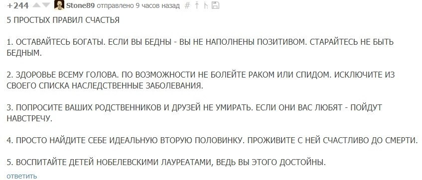 +244 Stone89 отправлено 9 часов назад 5 ПРОСТЫХ ПРАВИЛ СЧАСТЬЯ 1. ОСТАВАЙТЕСЬ БОГАТЫ. ЕСЛИ ВЫ БЕДНЫ ВЫ НЕ НАПОЛНЕНЫ ПОЗИТИВОМ. СТАРАЙТЕСЬ НЕ БЫТЬ БЕДНЫМ. 2. ЗДОРОВЬЕ ВСЕМУ ГОЛОВА. ПО ВОЗМОЖНОСТИ НЕ БО
