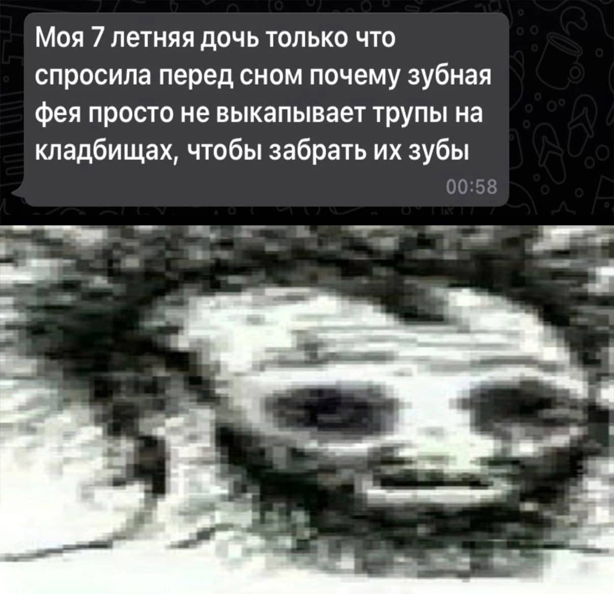 Моя 7 летняя дочь только что спросила перед сном почему зубная фея просто не выкапывает трупы на кладбищах, чтобы забрать зубы 00:58