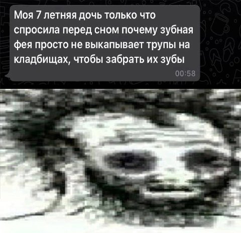 Моя 7 летняя дочь только что спросила перед сном почему зубная фея просто не выкапывает трупы на кладбищах, чтобы забрать зубы 00:58