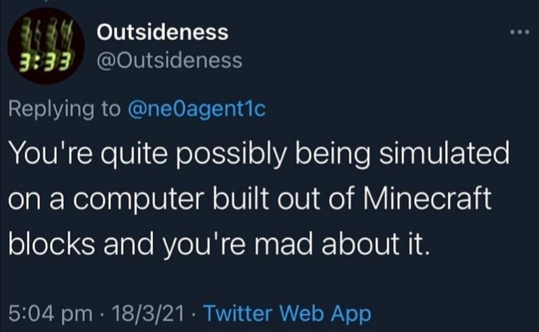 Outsideness 4 You're quite possibly being simulated а сотрщег built out of Minecraft blocks and you're mad about К.