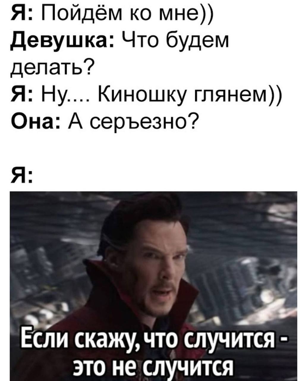 Я: Пойдём мне)) Девушка: Что будем делать? Я: Ну.... Киношку глянем)) Она: А серъезно? Я: i Если скажу, что случится это не случится