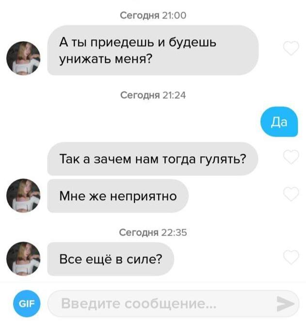 Сегодня 21:00 A приедешь и будешь унижать меня? Сегодня 21:24 Так а зачем нам тогда гулять? Мне же неприятно Сегодня 22:35 Все ещё в силе?
