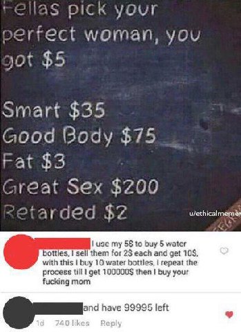 риск your perrect woman, you $5 Smart $35 Good $75 Fat $3 Great Sex $200 4 о С $2 on use my 5$ to buy 5 water bottles, sell them for 2$ each and get 10$, with this buy 10 water bottles, repeat the pro