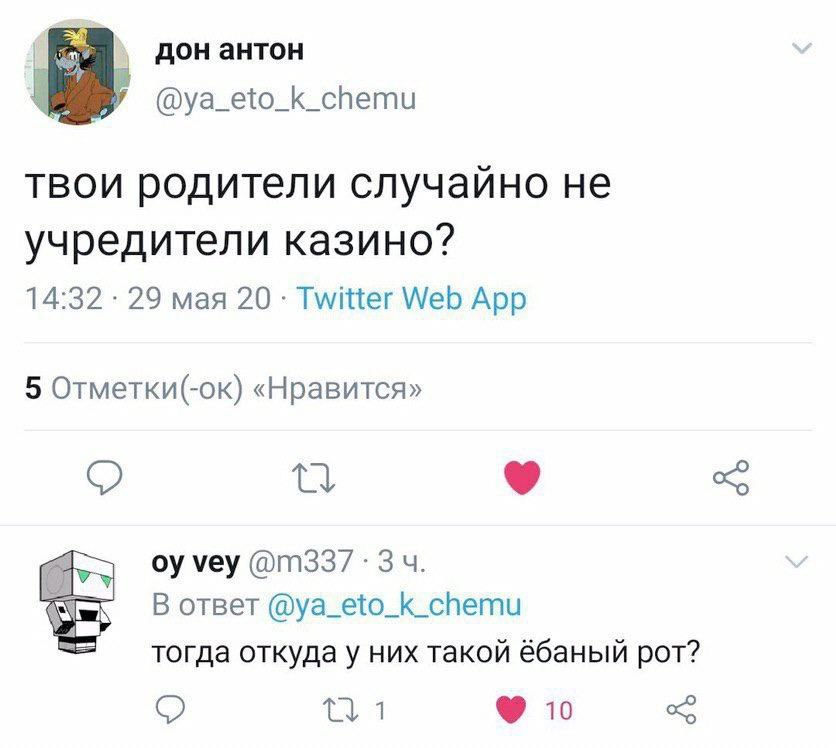 дон антон @ya_eto_k_chemu твои родители случайно He учредители казино? 14:32 29 мая 20 Twitter Web App 5 Отметки(-ок) «Нравится» 9 vey В ответ @ya_eto_k_chemu тогда откуда у них такой ёбаный рот? 10