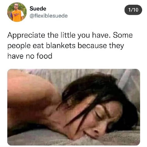 Suede 9 @flexiblesuede Appreciate the little you have. Some people eat blankets because they have no food
