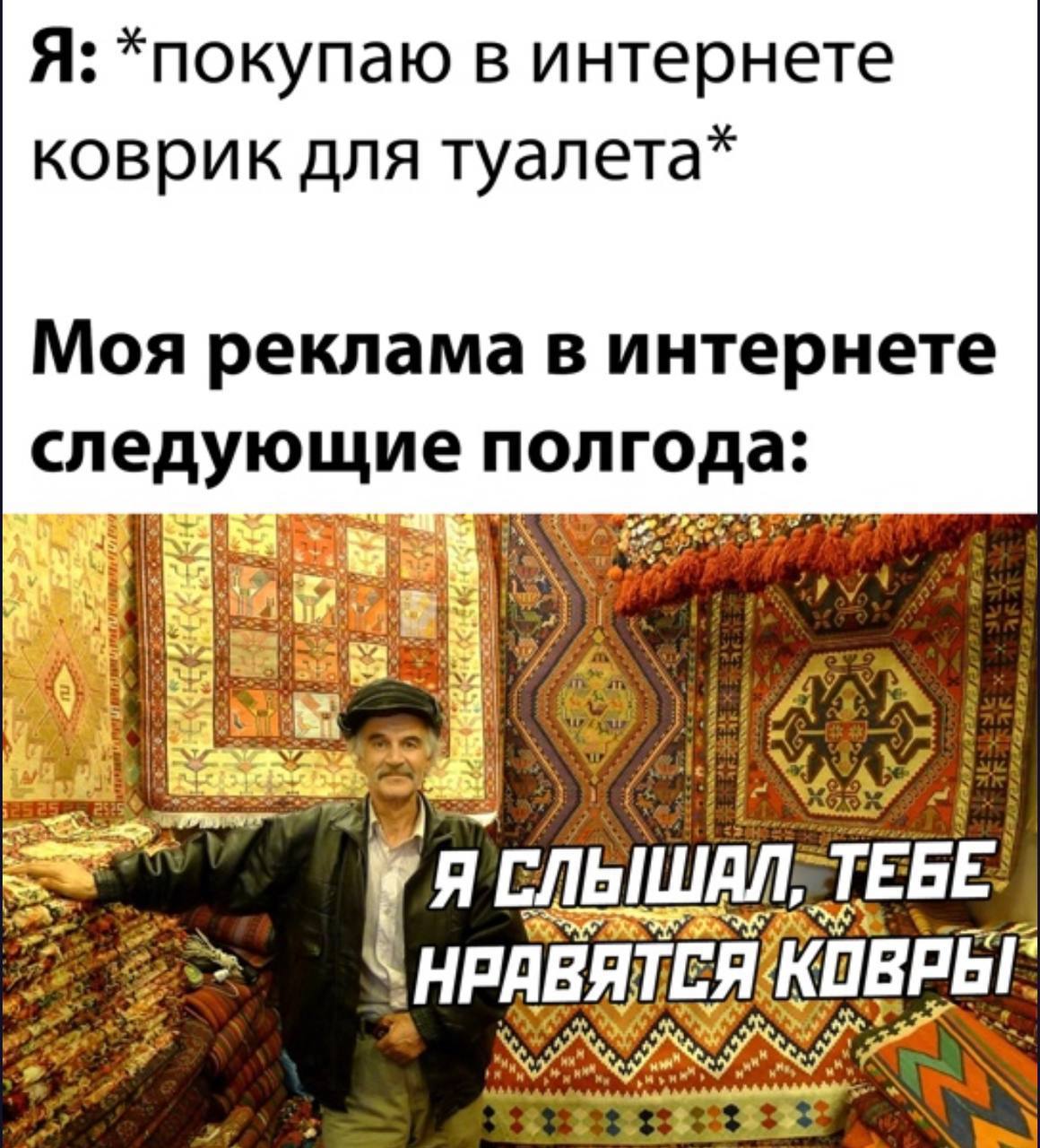 Я: *покупаю в интернете коврик для туалета* Моя реклама в интернете следующие полгода: Bom a Я ТЕБЕ: